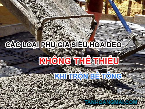 các loại phụ gia siêu hóa dẻo không thể thiếu khi trộn bê tông